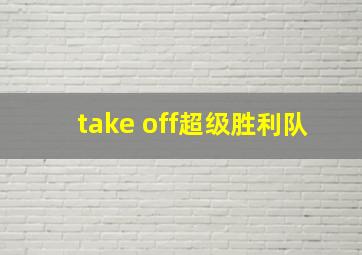 take off超级胜利队